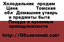 Холодильник  продам › Цена ­ 4 500 - Томская обл. Домашняя утварь и предметы быта » Посуда и кухонные принадлежности   